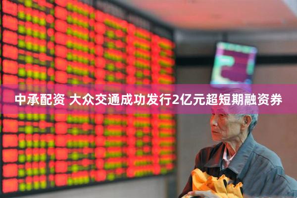 中承配资 大众交通成功发行2亿元超短期融资券