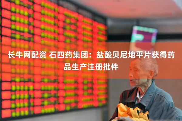 长牛网配资 石四药集团：盐酸贝尼地平片获得药品生产注册批件