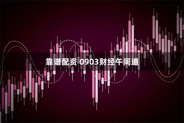 靠谱配资 0903财经午间道