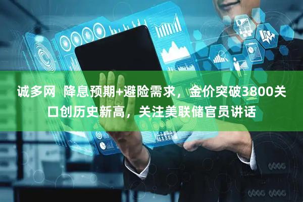 诚多网  降息预期+避险需求，金价突破3800关口创历史新高，关注美联储官员讲话