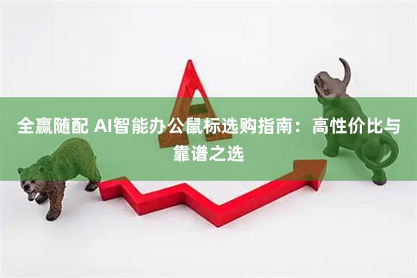 全赢随配 AI智能办公鼠标选购指南：高性价比与靠谱之选
