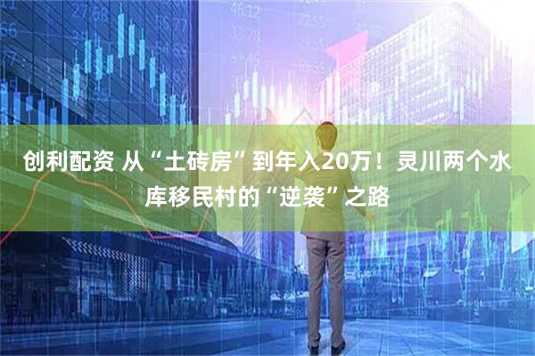 创利配资 从“土砖房”到年入20万！灵川两个水库移民村的“逆袭”之路